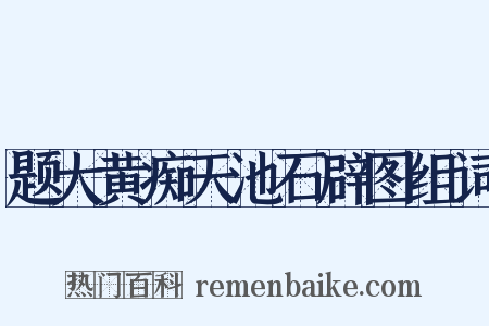 题大黄痴天池石辟图组词是什么意思的图片